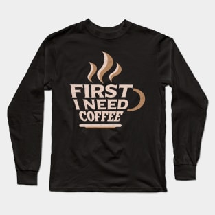 First I Need Coffee for Coffee Lovers Long Sleeve T-Shirt